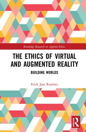 The Ethics of Virtual and Augmented Reality: Building Worlds de Erick Jose Ramirez