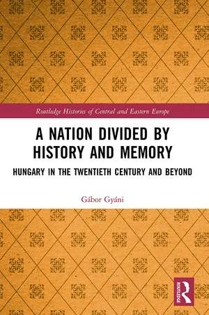 A Nation Divided by History and Memory: Hungary in the Twentieth Century and Beyond de Gábor Gyáni