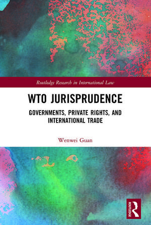 WTO Jurisprudence: Governments, Private Rights, and International Trade de Wenwei Guan