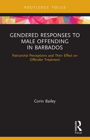 Gendered Responses to Male Offending in Barbados: Patriarchal Perceptions and Their Effect on Offender Treatment de Corin Bailey