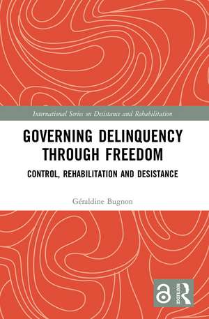 Governing Delinquency Through Freedom: Control, Rehabilitation and Desistance de Géraldine Bugnon