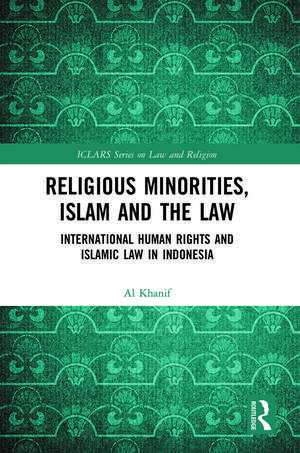 Religious Minorities, Islam and the Law: International Human Rights and Islamic Law in Indonesia de Al Khanif