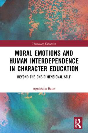 Moral Emotions and Human Interdependence in Character Education: Beyond the One-Dimensional Self de Agnieszka Bates