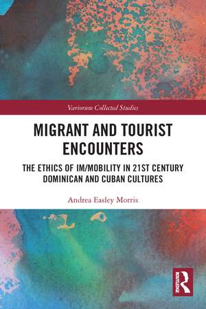 Migrant and Tourist Encounters: The Ethics of Im/mobility in 21st Century Dominican and Cuban Cultures de Andrea Easley Morris