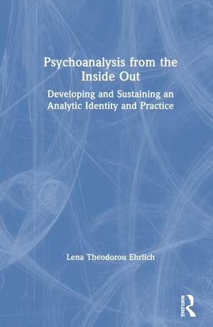 Psychoanalysis from the Inside Out: Developing and Sustaining an Analytic Identity and Practice de Lena Ehrlich