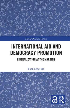 International Aid and Democracy Promotion: Liberalization at the Margins de Bann Seng Tan