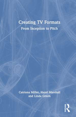 Creating TV Formats: From Inception to Pitch de Catriona Miller