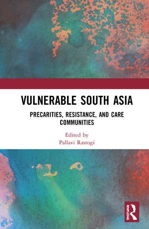 Vulnerable South Asia: Precarities, Resistance, and Care Communities de Pallavi Rastogi