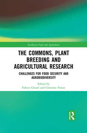 The Commons, Plant Breeding and Agricultural Research: Challenges for Food Security and Agrobiodiversity de Fabien Girard