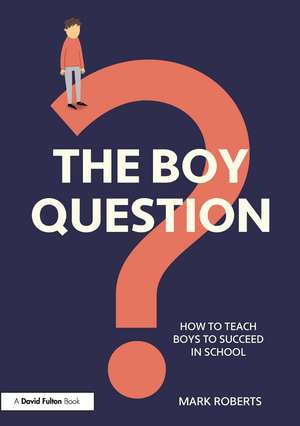 The Boy Question: How To Teach Boys To Succeed In School de Mark Roberts