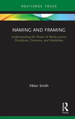 Naming and Framing: Understanding the Power of Words across Disciplines, Domains, and Modalities de Viktor Smith