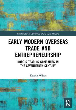 Early Modern Overseas Trade and Entrepreneurship: Nordic Trading Companies in the Seventeenth Century de Kaarle Wirta