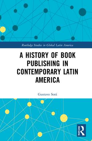 A History of Book Publishing in Contemporary Latin America de Gustavo Sorá