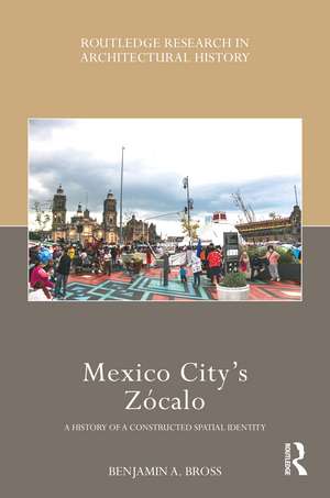 Mexico City’s Zócalo: A History of a Constructed Spatial Identity de Benjamin A. Bross