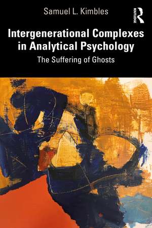 Intergenerational Complexes in Analytical Psychology: The Suffering of Ghosts de Samuel L. Kimbles