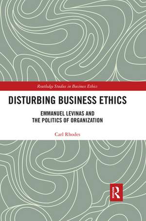 Disturbing Business Ethics: Emmanuel Levinas and the Politics of Organization de Carl Rhodes