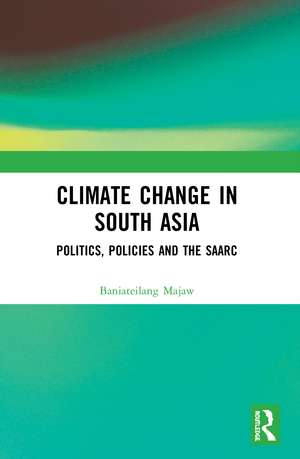 Climate Change in South Asia: Politics, Policies and the SAARC de Baniateilang Majaw