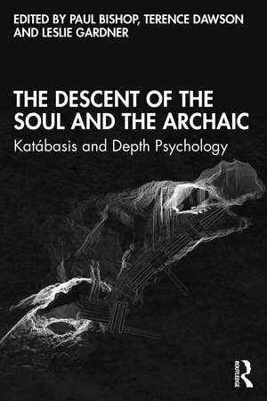 The Descent of the Soul and the Archaic: Katábasis and Depth Psychology de Paul Bishop