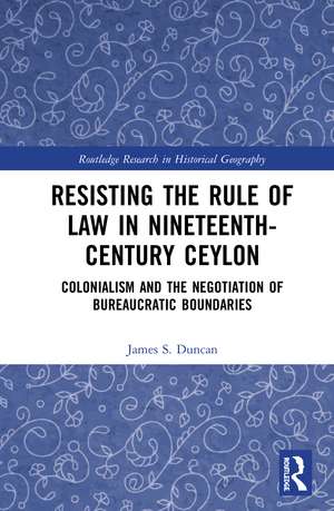 Resisting the Rule of Law in Nineteenth-Century Ceylon: Colonialism and the Negotiation of Bureaucratic Boundaries de James S. Duncan