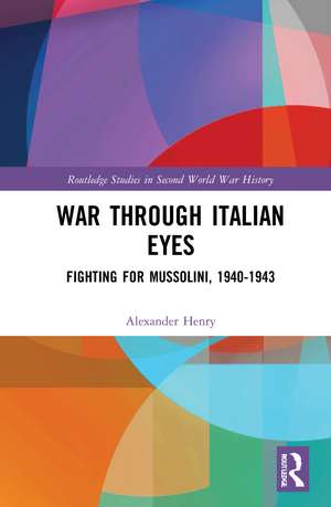 War Through Italian Eyes: Fighting for Mussolini, 1940-1943 de Alexander Henry