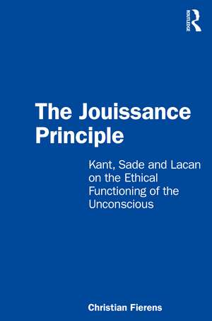 The Jouissance Principle: Kant, Sade and Lacan on the Ethical Functioning of the Unconscious de Christian Fierens