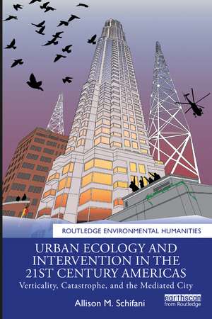 Urban Ecology and Intervention in the 21st Century Americas: Verticality, Catastrophe, and the Mediated City de Allison M. Schifani