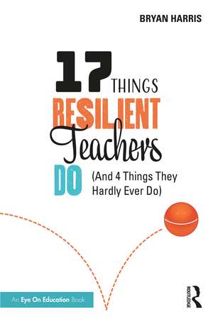 17 Things Resilient Teachers Do: (And 4 Things They Hardly Ever Do) de Bryan Harris