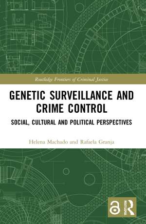 Genetic Surveillance and Crime Control: Social, Cultural and Political Perspectives de Helena Machado