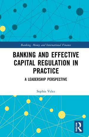 Banking and Effective Capital Regulation in Practice: A Leadership Perspective de Sophia Velez