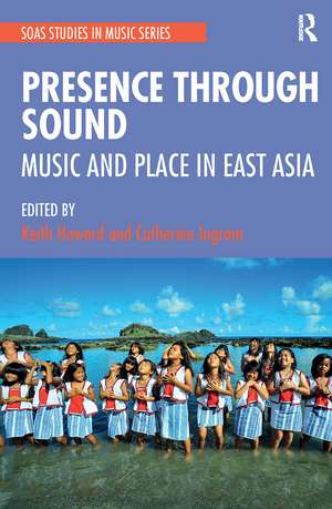 Presence Through Sound: Music and Place in East Asia de Keith Howard