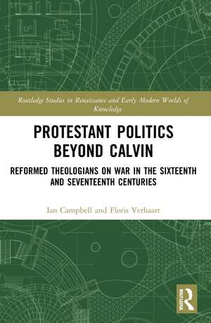 Protestant Politics Beyond Calvin: Reformed Theologians on War in the Sixteenth and Seventeenth Centuries de Ian Campbell