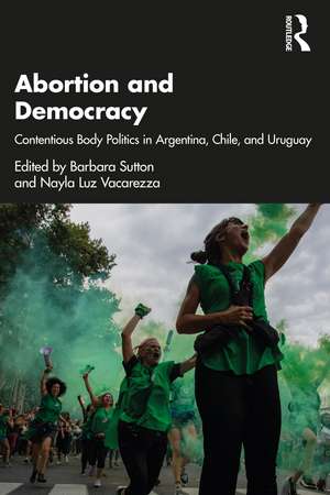 Abortion and Democracy: Contentious Body Politics in Argentina, Chile, and Uruguay de Barbara Sutton