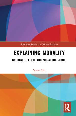 Explaining Morality: Critical Realism and Moral Questions de Steve Ash