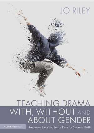 Teaching Drama With, Without and About Gender: Resources, Ideas and Lesson Plans for Students 11–18 de Jo Riley