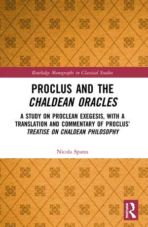 Proclus and the Chaldean Oracles: A Study on Proclean Exegesis, with a Translation and Commentary of Proclus’ Treatise On Chaldean Philosophy de Nicola Spanu