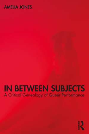 In Between Subjects: A Critical Genealogy of Queer Performance de Amelia Jones