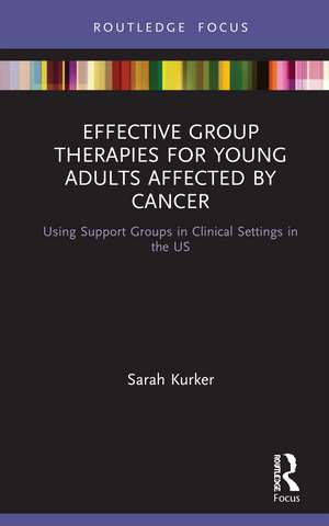 Effective Group Therapies for Young Adults Affected by Cancer: Using Support Groups in Clinical Settings in the US de Sarah Kurker