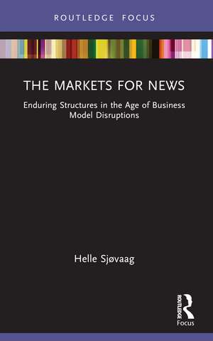 The Markets for News: Enduring Structures in the Age of Business Model Disruptions de Helle Sjøvaag