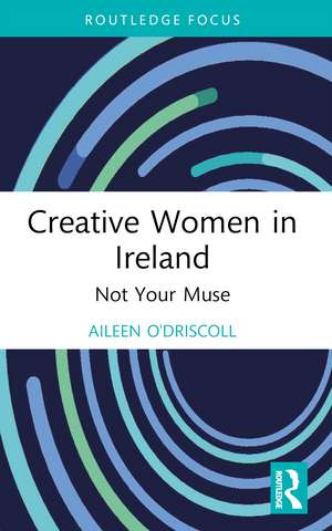 Creative Women in Ireland: Not Your Muse de Aileen O'Driscoll