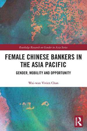 Female Chinese Bankers in the Asia Pacific: Gender, Mobility and Opportunity de Wai-wan Vivien Chan