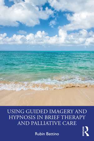 Using Guided Imagery and Hypnosis in Brief Therapy and Palliative Care de Rubin Battino