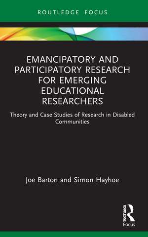 Emancipatory and Participatory Research for Emerging Educational Researchers: Theory and Case Studies of Research in Disabled Communities de Joe Barton