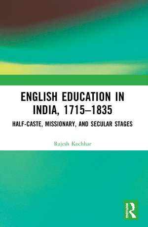 English Education in India, 1715-1835: Half-Caste, Missionary, and Secular Stages de Rajesh Kochhar