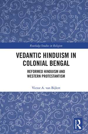 Vedantic Hinduism in Colonial Bengal: Reformed Hinduism and Western Protestantism de Victor A. van Bijlert