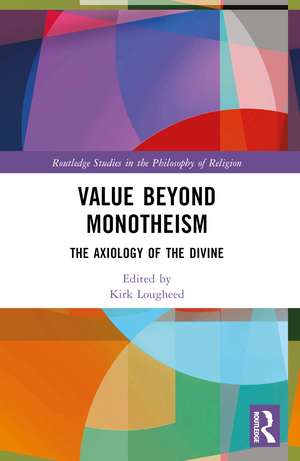 Value Beyond Monotheism: The Axiology of the Divine de Kirk Lougheed