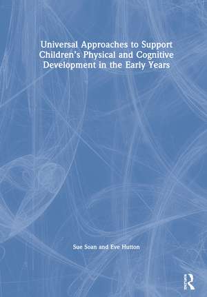 Universal Approaches to Support Children’s Physical and Cognitive Development in the Early Years de Sue Soan