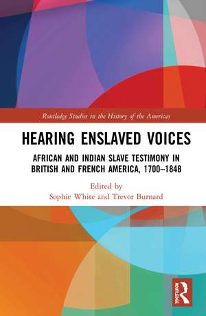 Hearing Enslaved Voices: African and Indian Slave Testimony in British and French America, 1700–1848 de Sophie White