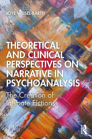 Theoretical and Clinical Perspectives on Narrative in Psychoanalysis: The Creation of Intimate Fictions de Joye Weisel-Barth