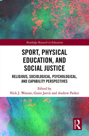 Sport, Physical Education, and Social Justice: Religious, Sociological, Psychological, and Capability Perspectives de Nick J. Watson