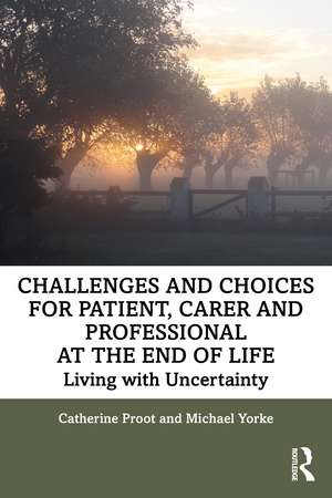 Challenges and Choices for Patient, Carer and Professional at the End of Life: Living with Uncertainty de Catherine Proot